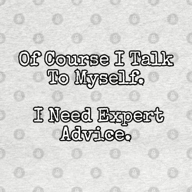 Of course I talk to myself. I need expert advice. by Among the Leaves Apparel